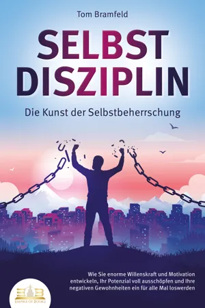 SELBSTDISZIPLIN - Die Kunst der Selbstbeherrschung: Wie Sie enorme Willenskraft und Motivation entwickeln, Ihr Potenzial voll ausschöpfen und Ihre negativen Gewohnheiten ein für alle Mal loswerden