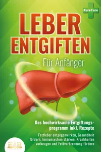 LEBER ENTGIFTEN FÜR ANFÄNGER - Das hochwirksame Entgiftungsprogramm inkl. Rezepte: Fettleber entgegenwirken, Gesundheit fördern, Immunsystem stärken, Krankheiten vorbeugen und Fettverbrennung fördern_cover