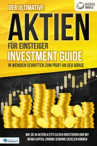 Der ultimative AKTIEN FÜR EINSTEIGER Investment Guide - In wenigen Schritten zum Profi an der Börse: Wie Sie in Aktien & ETFs clever investieren und mit wenig Kapital enorme Gewinne erzielen können_cover