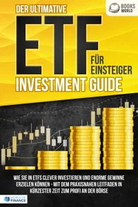 Der ultimative ETF FÜR EINSTEIGER Investment Guide: Wie Sie in ETFs clever investieren und enorme Gewinne erzielen können - Mit dem praxisnahen Leitfaden in kürzester Zeit zum Profi an der Börse_cover