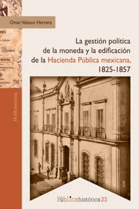 La gestión política de la moneda y la edificación de la hacienda pública mexicana, 1825-1857_cover