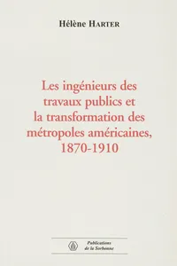 Les ingénieurs des travaux publics et la transformation des métropoles américaines, 1870-1910_cover