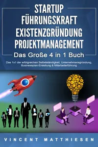 STARTUP | FÜHRUNGSKRAFT | EXISTENZGRÜNDUNG | PROJEKTMANAGEMENT - Das Große 4 in 1 Buch: Das 1x1 der erfolgreichen Selbstständigkeit, Unternehmensgründung, Businessplan-Erstellung & Mitarbeiterführung_cover