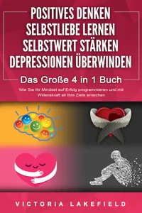 POSITIVES DENKEN | SELBSTLIEBE LERNEN | SELBSTWERT STÄRKEN | DEPRESSIONEN ÜBERWINDEN - Das Große 4 in 1 Buch: Wie Sie endlich negative Gedanken loswerden und zu einer starken Persönlichkeit werden_cover