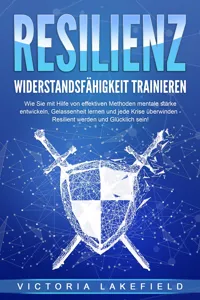 RESILIENZ - Widerstandsfähigkeit trainieren: Wie Sie mit Hilfe von effektiven Methoden mentale Stärke entwickeln, Gelassenheit lernen und jede Krise überwinden - Resilient werden und Glücklich sein!_cover