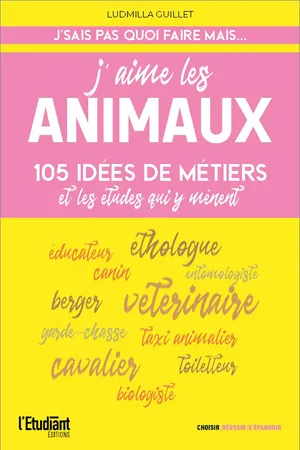 J'aime les animaux - 105 idées de métiers & les études pour y arriver !