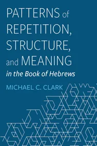 Patterns of Repetition, Structure, and Meaning in the Book of Hebrews_cover