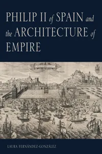 Philip II of Spain and the Architecture of Empire_cover