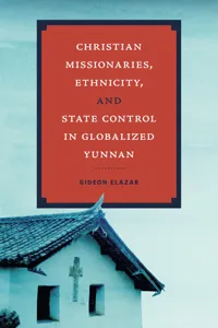 Christian Missionaries, Ethnicity, and State Control in Globalized Yunnan_cover