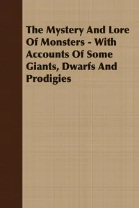 The Mystery And Lore Of Monsters - With Accounts Of Some Giants, Dwarfs And Prodigies_cover
