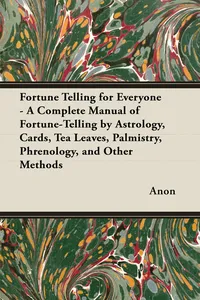Fortune Telling for Everyone - A Complete Manual of Fortune-Telling by Astrology, Cards, Tea Leaves, Palmistry, Phrenology, and Other Methods_cover