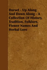 Dorset - Up Along And Down Along - A Collection Of History, Tradition, Folklore, Flower Names And Herbal Lore_cover