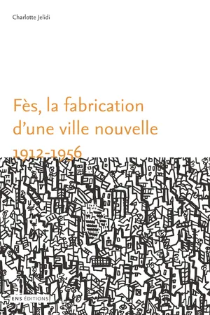 Fès, la fabrication d'une ville nouvelle (1912-1956)