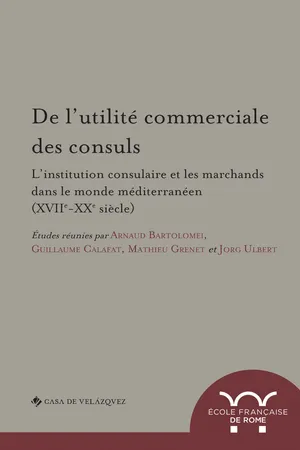 De l’utilité commerciale des consuls. L’institution consulaire et les marchands dans le monde méditerranéen (XVIIe-XXe siècle)