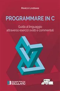 Programmare in C. Guida al linguaggio attraverso esercizi svolti e commentati_cover