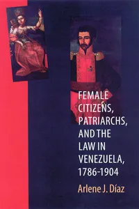 Female Citizens, Patriarchs, and the Law in Venezuela, 1786-1904_cover