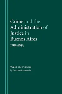 Crime and the Administration of Justice in Buenos Aires, 1785-1853_cover