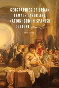 Geographies of Urban Female Labor and Nationhood in Spanish Culture, 1880–1975_cover