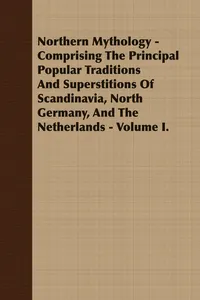 Northern Mythology - Comprising the Principal Popular Traditions and Superstitions of Scandinavia, North Germany, and the Netherlands - Volume I._cover