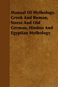 Manual Of Mythology. Greek And Roman, Norse And Old German, Hindoo And Egyptian Mythology_cover
