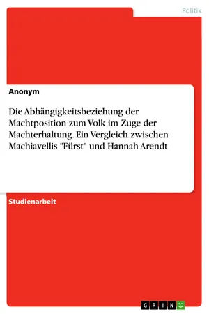 Die Abhängigkeitsbeziehung der Machtposition zum Volk im Zuge der Machterhaltung. Ein Vergleich zwischen Machiavellis "Fürst" und Hannah Arendt