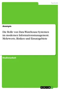 Die Rolle von Data-Warehouse-Systemen im modernen Informationsmanagement. Mehrwerte, Risiken und Einsatzgebiete_cover