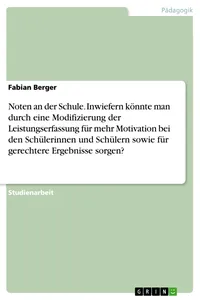 Noten an der Schule. Inwiefern könnte man durch eine Modifizierung der Leistungserfassung für mehr Motivation bei den Schülerinnen und Schülern sowie für gerechtere Ergebnisse sorgen?_cover