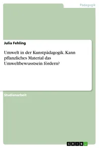 Umwelt in der Kunstpädagogik. Kann pflanzliches Material das Umweltbewusstsein fördern?_cover