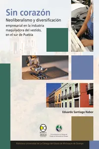 Sin corazón: neoliberalismo y diversificación empresarial en la industria maquiladora del vestido, en el sur de Puebla_cover