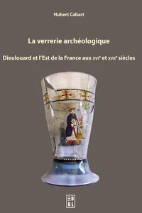 La verrerie archéologique : Dieulouard et l'Est de la France aux XVIe et XVIIe siècles_cover
