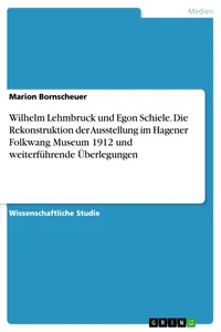 Wilhelm Lehmbruck und Egon Schiele. Die Rekonstruktion der Ausstellung im Hagener Folkwang Museum 1912 und weiterführende Überlegungen_cover