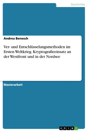 Ver- und Entschlüsselungsmethoden im Ersten Weltkrieg. Kryptografieeinsatz an der Westfront und in der Nordsee