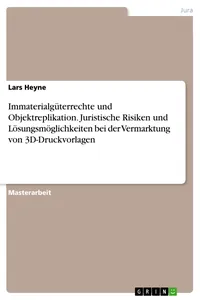 Immaterialgüterrechte und Objektreplikation. Juristische Risiken und Lösungsmöglichkeiten bei der Vermarktung von 3D-Druckvorlagen_cover