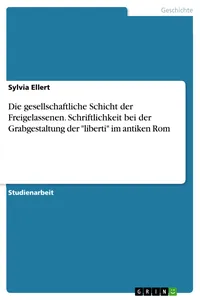 Die gesellschaftliche Schicht der Freigelassenen. Schriftlichkeit bei der Grabgestaltung der "liberti" im antiken Rom_cover