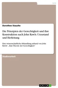 Die Prinzipien der Gerechtigkeit und ihre Konstruktion nach John Rawls. Urzustand und Herleitung_cover