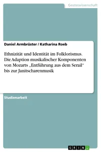 Ethnizität und Identität im Folklorismus. Die Adaption musikalischer Komponenten von Mozarts "Entführung aus dem Serail" bis zur Janitscharenmusik