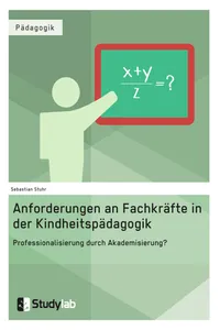 Anforderungen an Fachkräfte in der Kindheitspädagogik. Professionalisierung durch Akademisierung?_cover