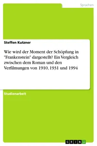 Wie wird der Moment der Schöpfung in "Frankenstein" dargestellt? Ein Vergleich zwischen dem Roman und den Verfilmungen von 1910, 1931 und 1994_cover