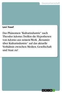 Das Phänomen "Kulturindustrie" nach Theodor Adorno. Treffen die Hypothesen von Adorno aus seinem Werk "Resumée über Kulturindustrie" auf das aktuelle Verhältnis zwischen Medien, Gesellschaft und Staat zu?_cover