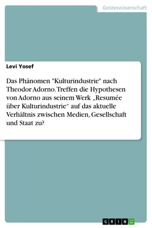 Das Phänomen "Kulturindustrie" nach Theodor Adorno. Treffen die Hypothesen von Adorno aus seinem Werk "Resumée über Kulturindustrie" auf das aktuelle Verhältnis zwischen Medien, Gesellschaft und Staat zu?