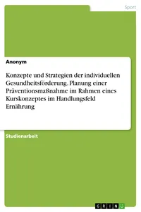 Konzepte und Strategien der individuellen Gesundheitsförderung. Planung einer Präventionsmaßnahme im Rahmen eines Kurskonzeptes im Handlungsfeld Ernährung_cover