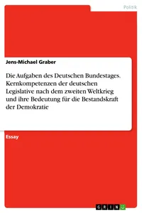 Die Aufgaben des Deutschen Bundestages. Kernkompetenzen der deutschen Legislative nach dem zweiten Weltkrieg und ihre Bedeutung für die Bestandskraft der Demokratie_cover