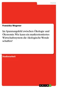 Im Spannungsfeld zwischen Ökologie und Ökonomie. Wie kann ein marktorientiertes Wirtschaftssystem die ökologische Wende schaffen?_cover