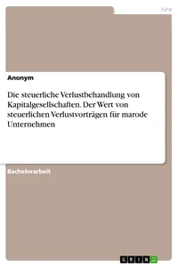 Die steuerliche Verlustbehandlung von Kapitalgesellschaften. Der Wert von steuerlichen Verlustvorträgen für marode Unternehmen_cover