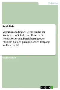 Migrationsbedingte Heterogenität im Kontext von Schule und Unterricht. Herausforderung, Bereicherung oder Problem für den pädagogischen Umgang im Unterricht?_cover