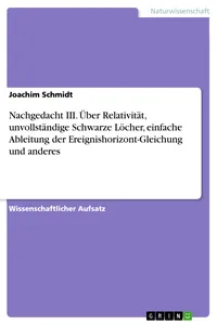 Nachgedacht III. Über Relativität, unvollständige Schwarze Löcher, einfache Ableitung der Ereignishorizont-Gleichung und anderes_cover