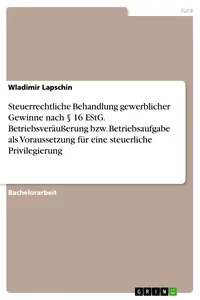 Steuerrechtliche Behandlung gewerblicher Gewinne nach § 16 EStG. Betriebsveräußerung bzw. Betriebsaufgabe als Voraussetzung für eine steuerliche Privilegierung_cover