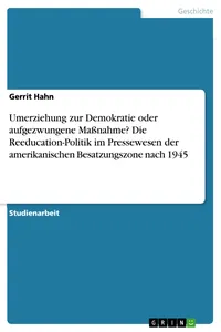 Umerziehung zur Demokratie oder aufgezwungene Maßnahme? Die Reeducation-Politik im Pressewesen der amerikanischen Besatzungszone nach 1945_cover
