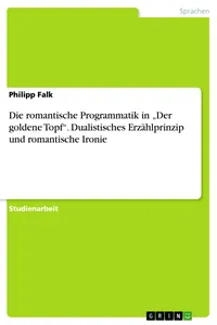 Die romantische Programmatik in "Der goldene Topf". Dualistisches Erzählprinzip und romantische Ironie_cover