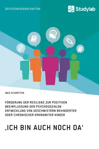 'Ich bin auch noch da'. Förderung der Resilienz zur positiven Beeinflussung der psychosozialen Entwicklung von Geschwistern behinderter oder chronischer erkrankter Kinder_cover